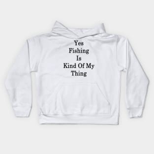 Yes Fishing Is Kind Of My Thing Kids Hoodie